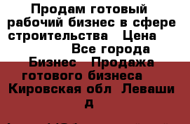 Продам готовый, рабочий бизнес в сфере строительства › Цена ­ 950 000 - Все города Бизнес » Продажа готового бизнеса   . Кировская обл.,Леваши д.